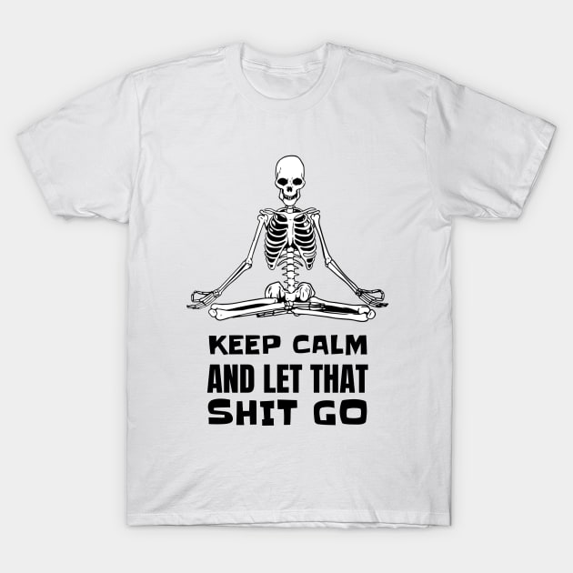 Keep Calm And Let That Shit Go - Skeleton Yoga Meditation T-Shirt by T-Shirt Dealer